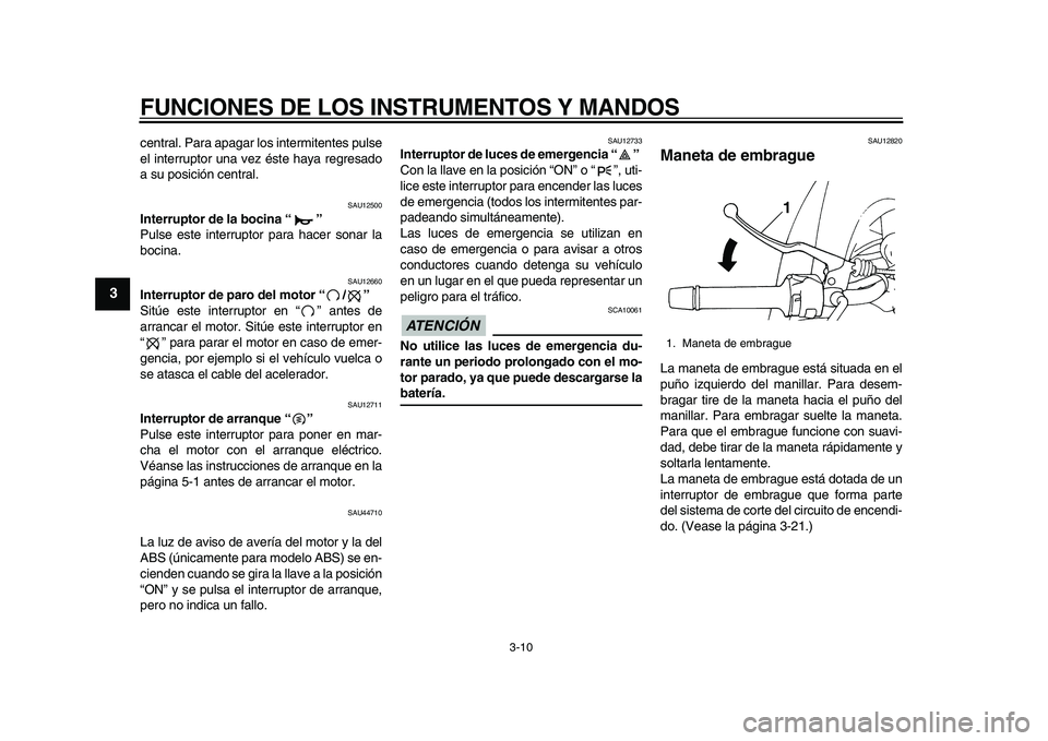 YAMAHA TDM 900 2010  Manuale de Empleo (in Spanish)  
FUNCIONES DE LOS INSTRUMENTOS Y MANDOS 
3-10 
1
2
3
4
5
6
7
8
9
 
central. Para apagar los intermitentes pulse
el interruptor una vez éste haya regresado
a su posición central. 
SAU12500 
Interrup