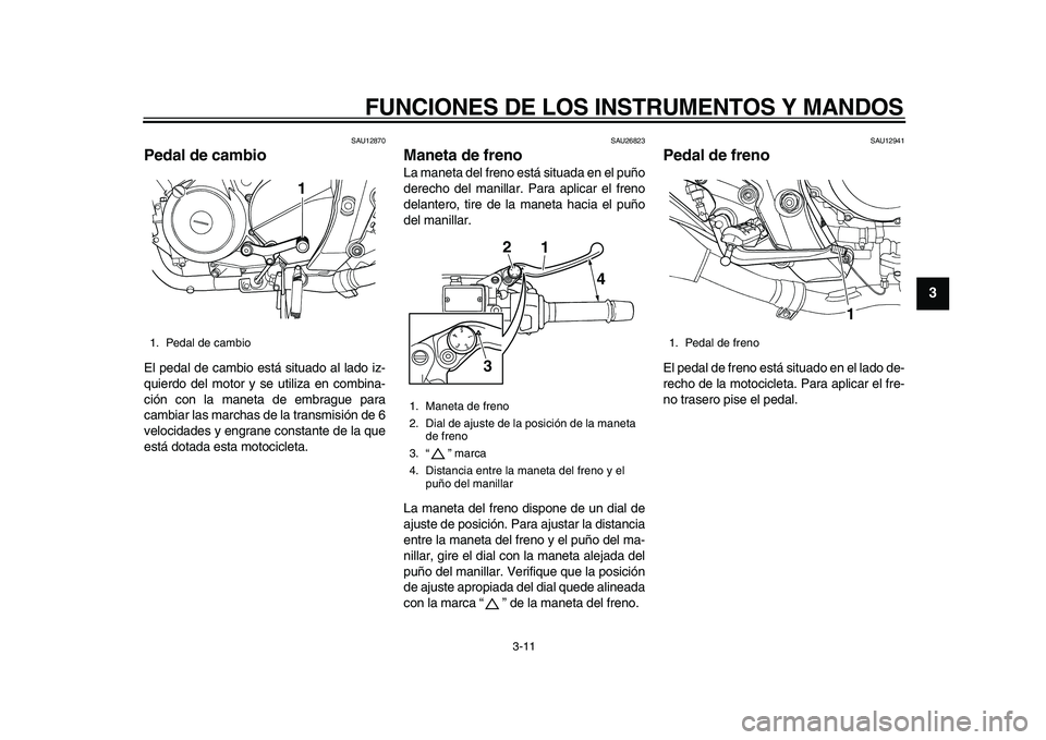 YAMAHA TDM 900 2010  Manuale de Empleo (in Spanish)  
FUNCIONES DE LOS INSTRUMENTOS Y MANDOS 
3-11 
2
34
5
6
7
8
9
 
SAU12870 
Pedal de cambio  
El pedal de cambio está situado al lado iz-
quierdo del motor y se utiliza en combina-
ción con la maneta
