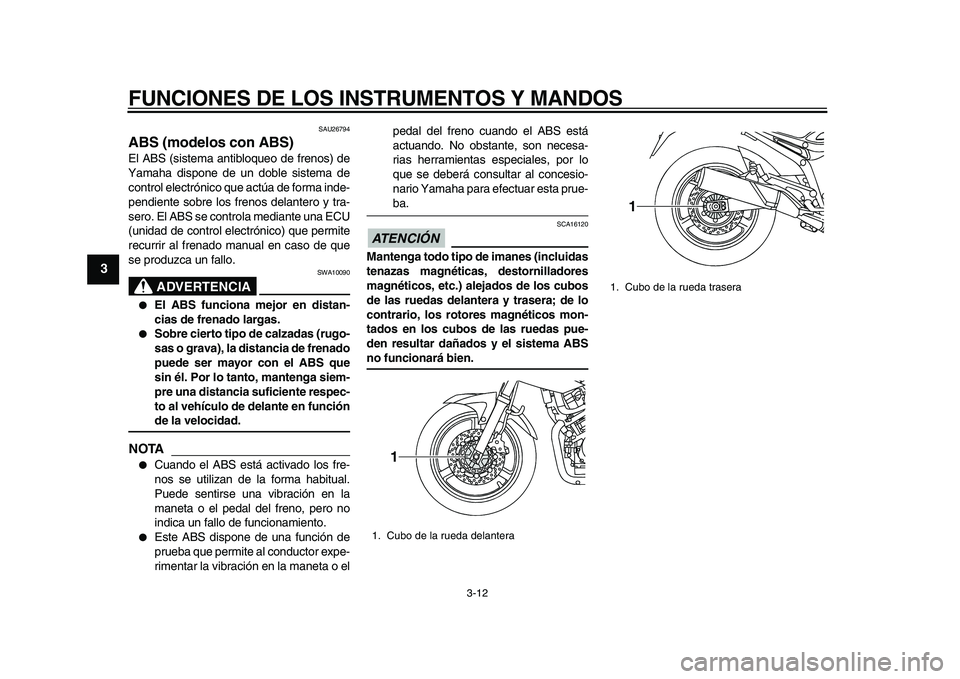 YAMAHA TDM 900 2010  Manuale de Empleo (in Spanish)  
FUNCIONES DE LOS INSTRUMENTOS Y MANDOS 
3-12 
1
2
3
4
5
6
7
8
9
 
SAU26794 
ABS (modelos con ABS)  
El ABS (sistema antibloqueo de frenos) de
Yamaha dispone de un doble sistema de
control electróni