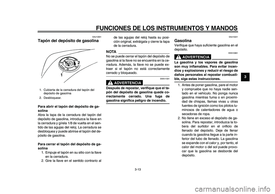 YAMAHA TDM 900 2010  Manuale de Empleo (in Spanish)  
FUNCIONES DE LOS INSTRUMENTOS Y MANDOS 
3-13 
2
34
5
6
7
8
9
 
SAU13091 
Tapón del depósito de gasolina  
Para abrir el tapón del depósito de ga-
solina 
Abra la tapa de la cerradura del tapón 