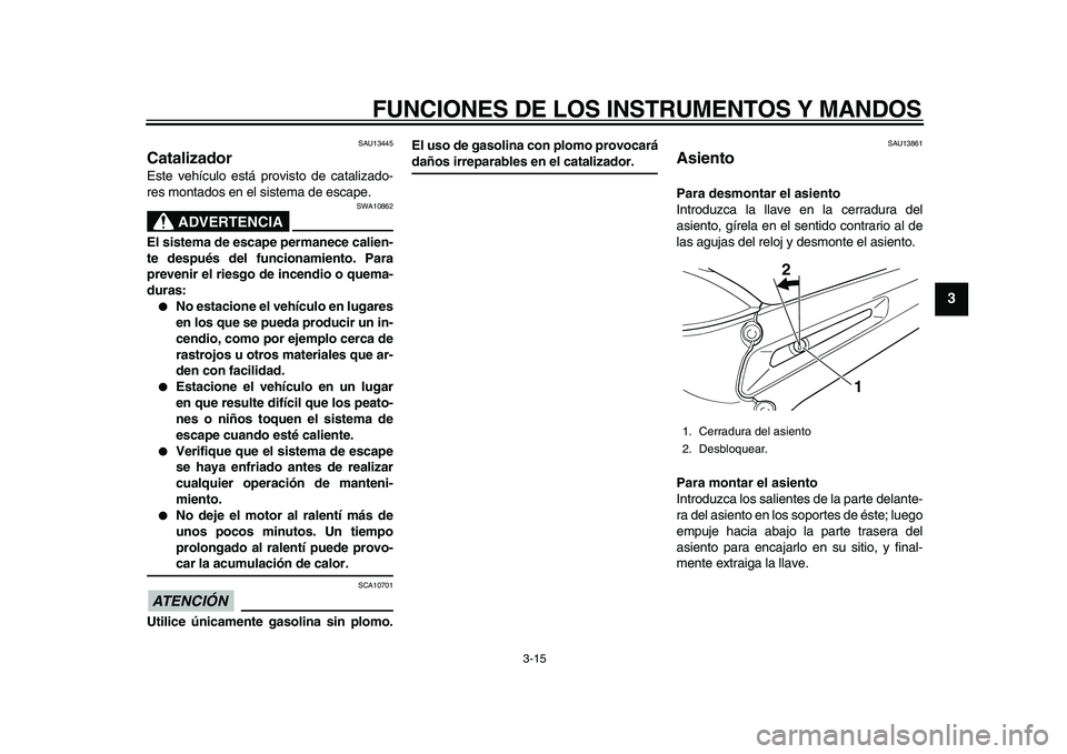 YAMAHA TDM 900 2010  Manuale de Empleo (in Spanish)  
FUNCIONES DE LOS INSTRUMENTOS Y MANDOS 
3-15 
2
34
5
6
7
8
9
 
SAU13445 
Catalizador  
Este vehículo está provisto de catalizado-
res montados en el sistema de escape.
ADVERTENCIA
 
SWA10862 
El s