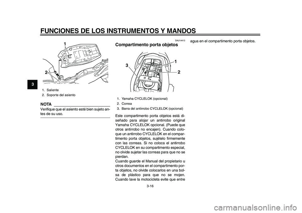 YAMAHA TDM 900 2010  Manuale de Empleo (in Spanish)  
FUNCIONES DE LOS INSTRUMENTOS Y MANDOS 
3-16 
1
2
3
4
5
6
7
8
9
NOTA
 
Verifique que el asiento esté bien sujeto an- 
tes de su uso. 
SAU14413 
Compartimento porta objetos  
Este compartimento port