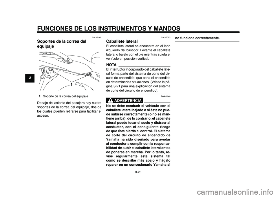 YAMAHA TDM 900 2010  Manuale de Empleo (in Spanish)  
FUNCIONES DE LOS INSTRUMENTOS Y MANDOS 
3-20 
1
2
3
4
5
6
7
8
9
 
SAU15140 
Soportes de la correa del 
equipaje  
Debajo del asiento del pasajero hay cuatro
soportes de la correa del equipaje, dos d