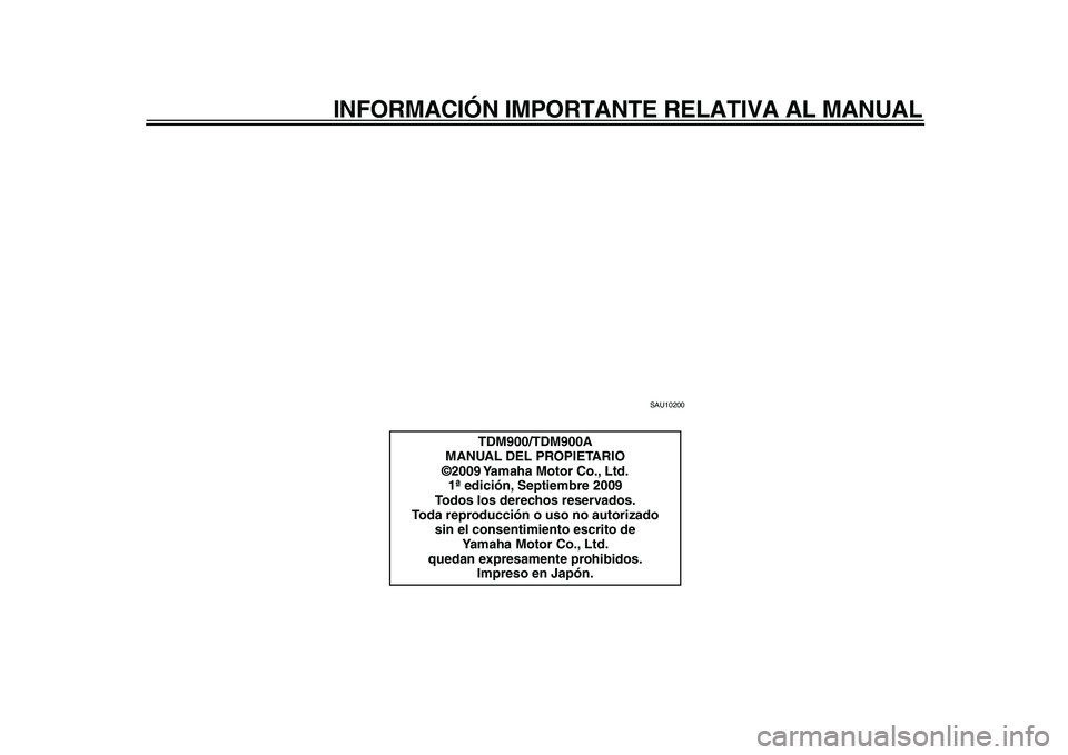 YAMAHA TDM 900 2010  Manuale de Empleo (in Spanish)  
INFORMACIÓN IMPORTANTE RELATIVA AL MANUAL 
SAU10200 
TDM900/TDM900A
MANUAL DEL PROPIETARIO
©2009 Yamaha Motor Co., Ltd.
1ª edición, Septiembre 2009
Todos los derechos reservados.
Toda reproducci