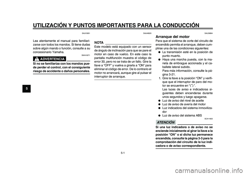 YAMAHA TDM 900 2010  Manuale de Empleo (in Spanish)  
5-1 
1
2
3
4
5
6
7
8
9
 
UTILIZACIÓN Y PUNTOS IMPORTANTES PARA LA CONDUCCIÓN 
SAU15951 
Lea atentamente el manual para familiari-
zarse con todos los mandos. Si tiene dudas
sobre algún mando o fu