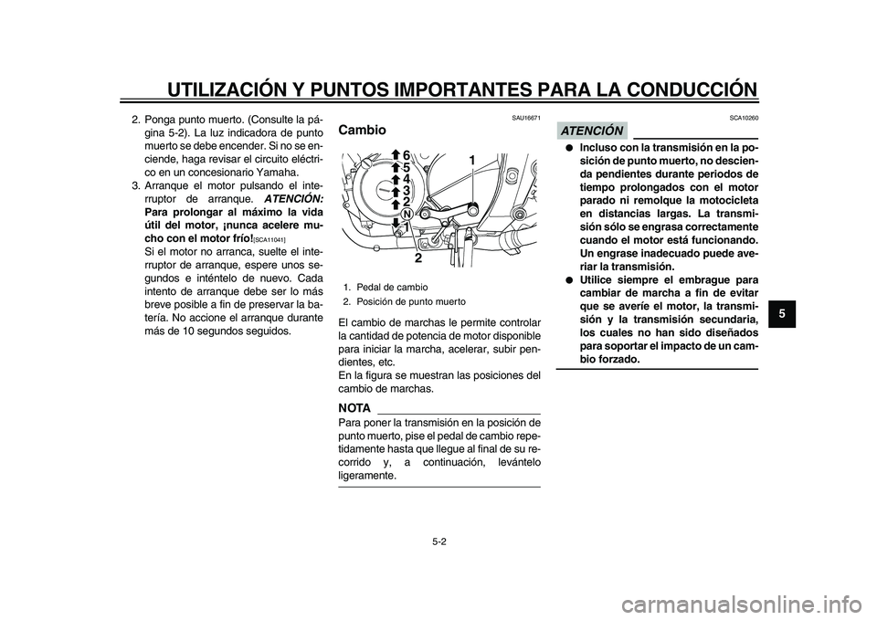 YAMAHA TDM 900 2010  Manuale de Empleo (in Spanish)  
UTILIZACIÓN Y PUNTOS IMPORTANTES PARA LA CONDUCCIÓN 
5-2 
2
3
4
56
7
8
9
 
2. Ponga punto muerto. (Consulte la pá-
gina 5-2). La luz indicadora de punto
muerto se debe encender. Si no se en-
cien