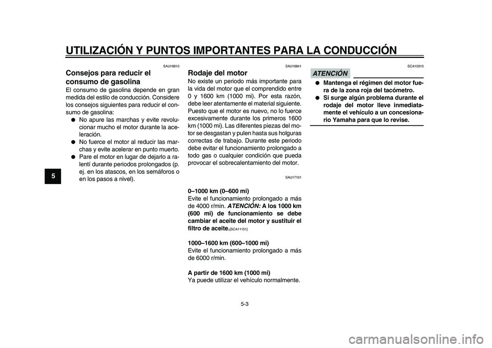 YAMAHA TDM 900 2010  Manuale de Empleo (in Spanish)  
UTILIZACIÓN Y PUNTOS IMPORTANTES PARA LA CONDUCCIÓN 
5-3 
1
2
3
4
5
6
7
8
9
 
SAU16810 
Consejos para reducir el 
consumo de gasolina  
El consumo de gasolina depende en gran
medida del estilo de 