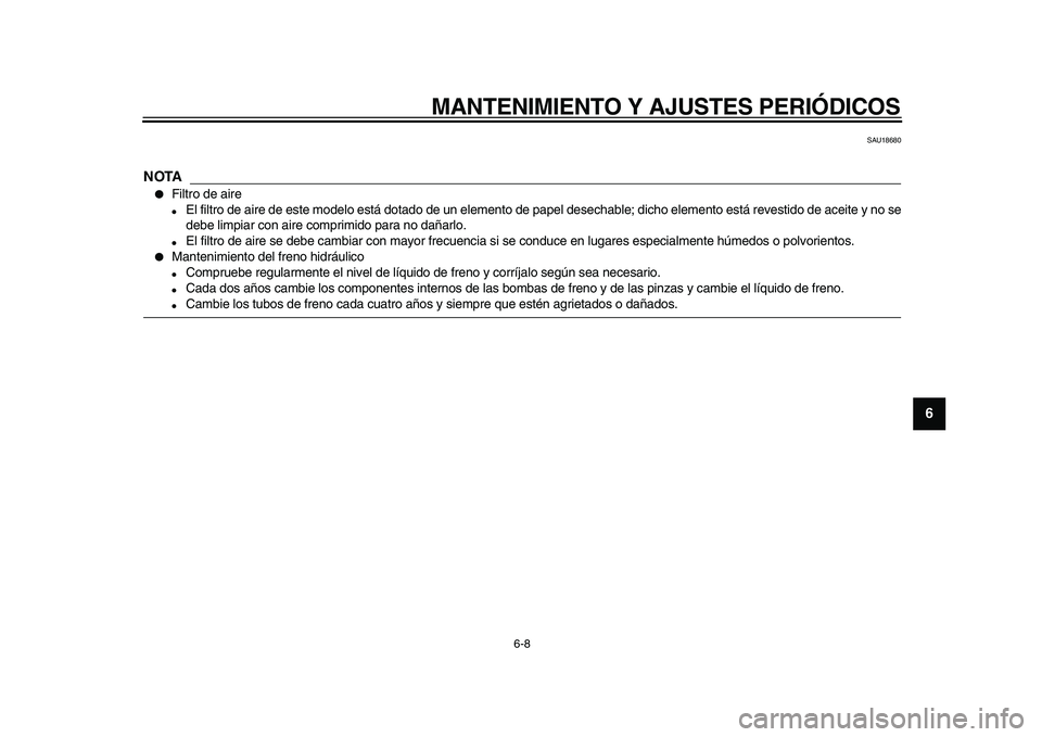 YAMAHA TDM 900 2010  Manuale de Empleo (in Spanish)  
MANTENIMIENTO Y AJUSTES PERIÓDICOS 
6-8 
2
3
4
5
67
8
9
 
SAU18680
NOTA
 
 
Filtro de aire 
 
El filtro de aire de este modelo está dotado de un elemento de papel desechable; dicho elemento est