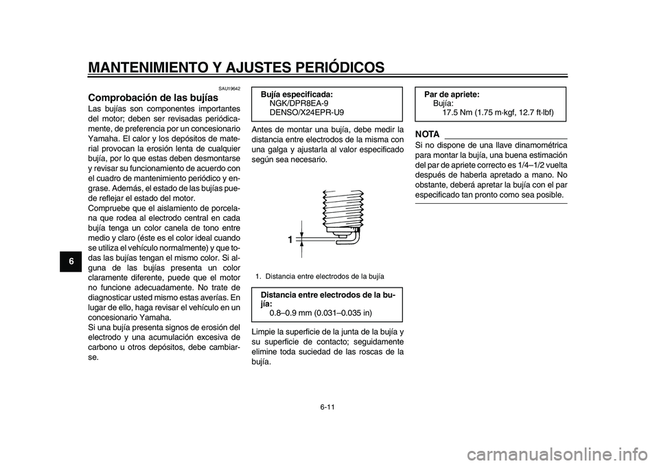 YAMAHA TDM 900 2010  Manuale de Empleo (in Spanish)  
MANTENIMIENTO Y AJUSTES PERIÓDICOS 
6-11 
1
2
3
4
5
6
7
8
9
 
SAU19642 
Comprobación de las bujías  
Las bujías son componentes importantes
del motor; deben ser revisadas periódica-
mente, de p