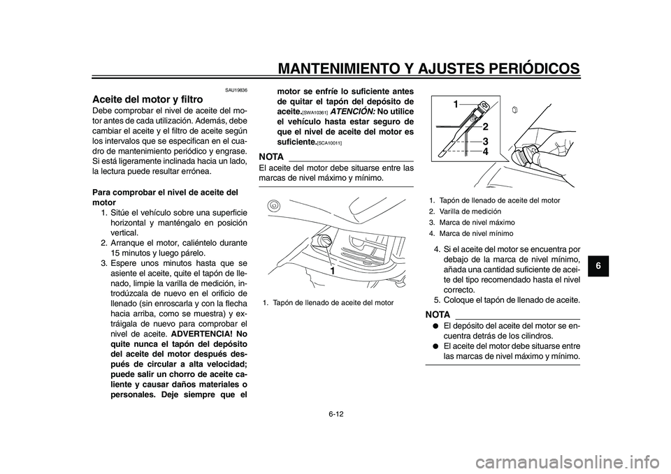 YAMAHA TDM 900 2010  Manuale de Empleo (in Spanish)  
MANTENIMIENTO Y AJUSTES PERIÓDICOS 
6-12 
2
3
4
5
67
8
9
 
SAU19836 
Aceite del motor y filtro  
Debe comprobar el nivel de aceite del mo-
tor antes de cada utilización. Además, debe
cambiar el a