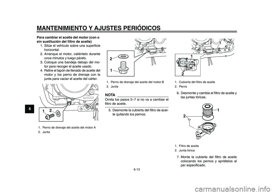 YAMAHA TDM 900 2010  Manuale de Empleo (in Spanish)  
MANTENIMIENTO Y AJUSTES PERIÓDICOS 
6-13 
1
2
3
4
5
6
7
8
9
 
Para cambiar el aceite del motor (con o 
sin sustitución del filtro de aceite) 
1. Sitúe el vehículo sobre una superficie
horizontal