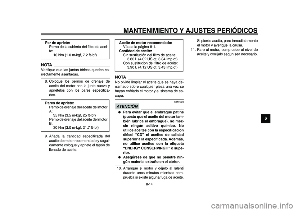 YAMAHA TDM 900 2010  Manuale de Empleo (in Spanish)  
MANTENIMIENTO Y AJUSTES PERIÓDICOS 
6-14 
2
3
4
5
67
8
9
NOTA
 
Verifique que las juntas tóricas queden co- 
rrectamente asentadas.
8. Coloque los pernos de drenaje de
aceite del motor con la junt