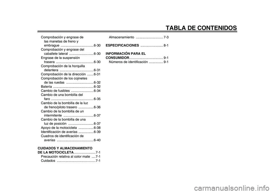 YAMAHA TDM 900 2010  Manuale de Empleo (in Spanish)  
TABLA DE CONTENIDOS 
Comprobación y engrase de 
las manetas de freno y 
embrague ................................... 6-30
Comprobación y engrase del 
caballete lateral  .......................... 