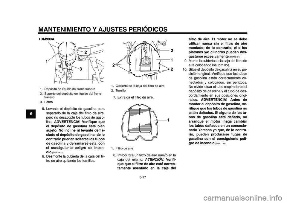 YAMAHA TDM 900 2010  Manuale de Empleo (in Spanish)  
MANTENIMIENTO Y AJUSTES PERIÓDICOS 
6-17 
1
2
3
4
5
6
7
8
9
 
TDM900A 
5. Levante el depósito de gasolina para
separarlo de la caja del filtro de aire,
pero no desacople los tubos de gaso-
lina.  