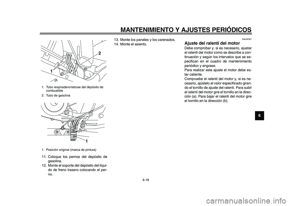 YAMAHA TDM 900 2010  Manuale de Empleo (in Spanish)  
MANTENIMIENTO Y AJUSTES PERIÓDICOS 
6-18 
2
3
4
5
67
8
9
 
11. Coloque los pernos del depósito de
gasolina.
12. Monte el soporte del depósito del líqui-
do de freno trasero colocando el per-
no.