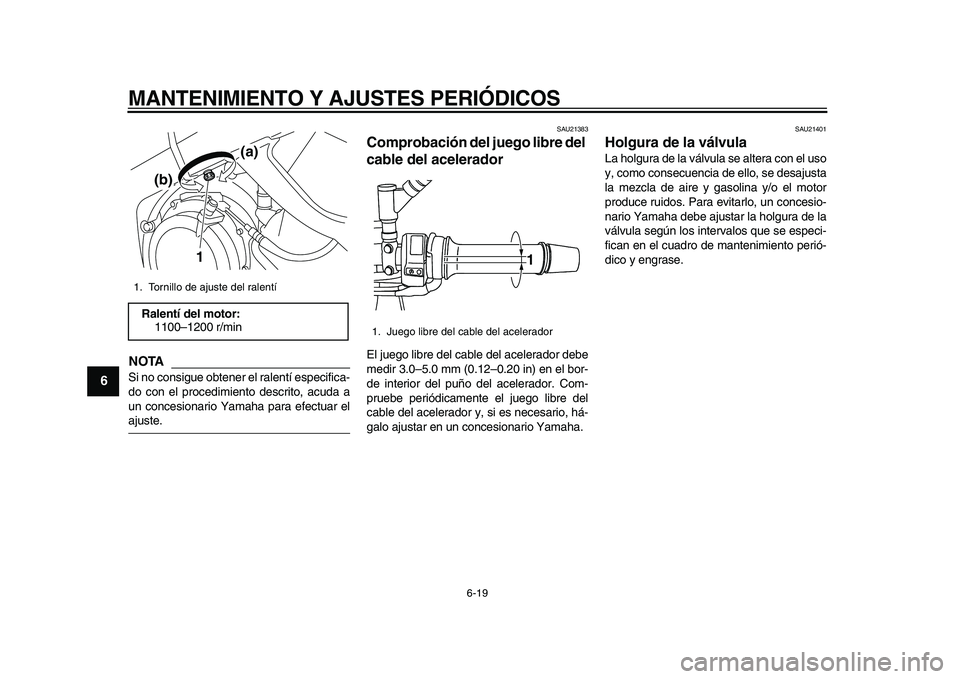 YAMAHA TDM 900 2010  Manuale de Empleo (in Spanish)  
MANTENIMIENTO Y AJUSTES PERIÓDICOS 
6-19 
1
2
3
4
5
6
7
8
9
NOTA
 
Si no consigue obtener el ralentí especifica-
do con el procedimiento descrito, acuda a
un concesionario Yamaha para efectuar el 
