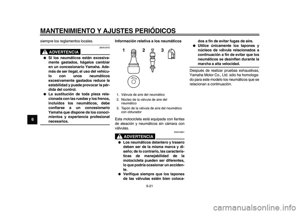 YAMAHA TDM 900 2010  Manuale de Empleo (in Spanish)  
MANTENIMIENTO Y AJUSTES PERIÓDICOS 
6-21 
1
2
3
4
5
6
7
8
9
 
siempre los reglamentos locales.
ADVERTENCIA
 
SWA10470 
 
Si los neumáticos están excesiva-
mente gastados, hágalos cambiar
en un 