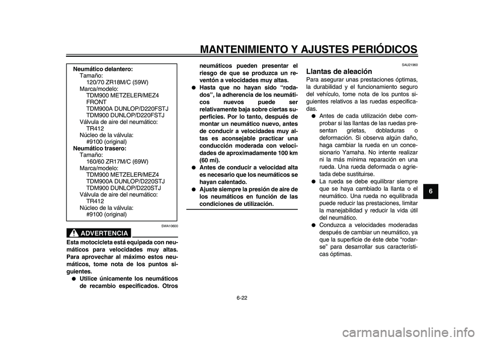YAMAHA TDM 900 2010  Manuale de Empleo (in Spanish)  
MANTENIMIENTO Y AJUSTES PERIÓDICOS 
6-22 
2
3
4
5
67
8
9
ADVERTENCIA
 
SWA10600 
Esta motocicleta está equipada con neu-
máticos para velocidades muy altas.
Para aprovechar al máximo estos neu-
