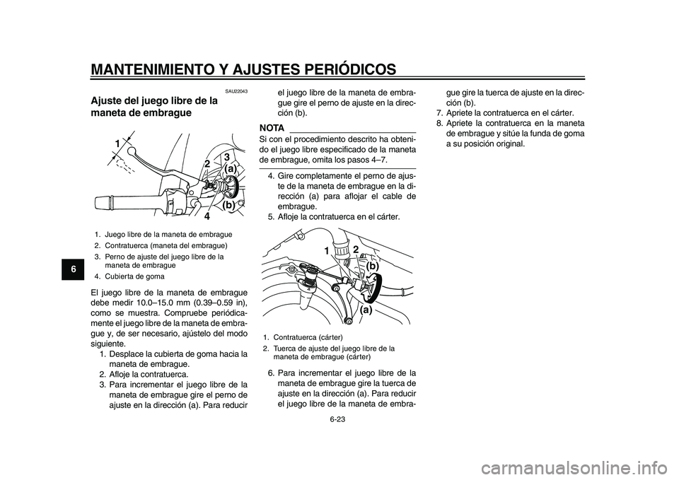 YAMAHA TDM 900 2010  Manuale de Empleo (in Spanish)  
MANTENIMIENTO Y AJUSTES PERIÓDICOS 
6-23 
1
2
3
4
5
6
7
8
9
 
SAU22043 
Ajuste del juego libre de la 
maneta de embrague  
El juego libre de la maneta de embrague
debe medir 10.0–15.0 mm (0.39–