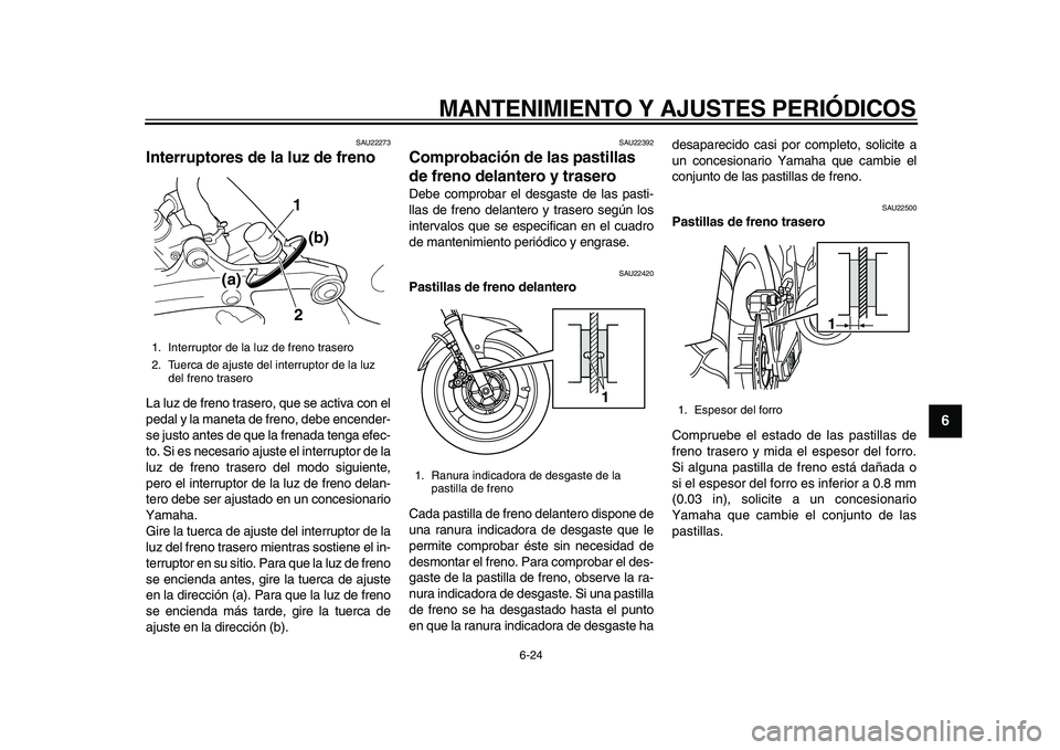 YAMAHA TDM 900 2010  Manuale de Empleo (in Spanish)  
MANTENIMIENTO Y AJUSTES PERIÓDICOS 
6-24 
2
3
4
5
67
8
9
 
SAU22273 
Interruptores de la luz de freno  
La luz de freno trasero, que se activa con el
pedal y la maneta de freno, debe encender-
se j