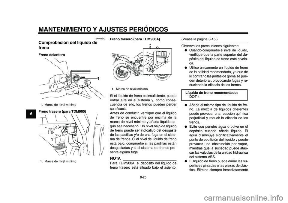 YAMAHA TDM 900 2010  Manuale de Empleo (in Spanish)  
MANTENIMIENTO Y AJUSTES PERIÓDICOS 
6-25 
1
2
3
4
5
6
7
8
9
 
SAU38640 
Comprobación del líquido de 
freno  
Freno delantero
Freno trasero (para TDM900)Freno trasero (para TDM900A) 
Si el líquid