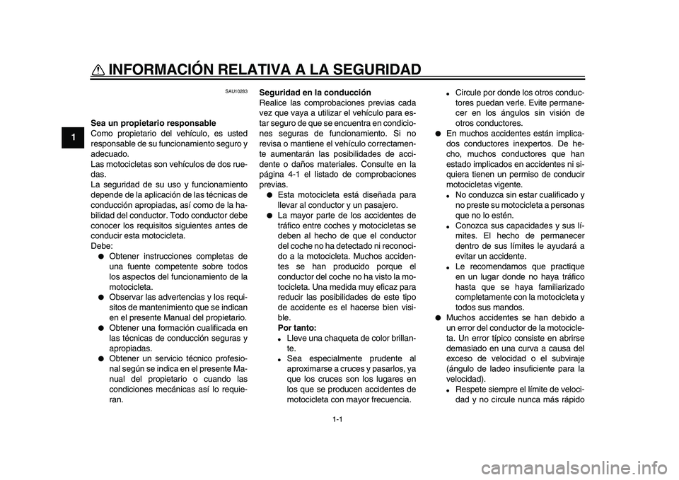 YAMAHA TDM 900 2010  Manuale de Empleo (in Spanish)  
1-1 
1 
INFORMACIÓN RELATIVA A LA SEGURIDAD  
SAU10283 
Sea un propietario responsable 
Como propietario del vehículo, es usted
responsable de su funcionamiento seguro y
adecuado.
Las motocicletas