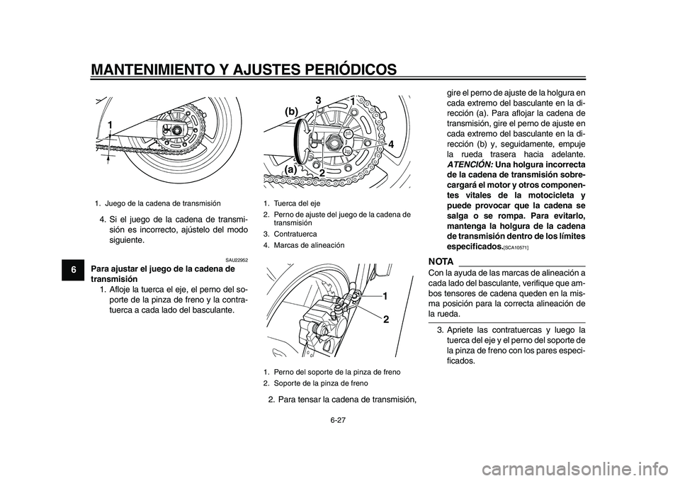 YAMAHA TDM 900 2010  Manuale de Empleo (in Spanish)  
MANTENIMIENTO Y AJUSTES PERIÓDICOS 
6-27 
1
2
3
4
5
6
7
8
9
 
4. Si el juego de la cadena de transmi-
sión es incorrecto, ajústelo del modo
siguiente. 
SAU22952 
Para ajustar el juego de la caden