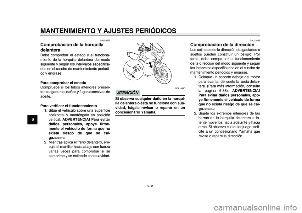 YAMAHA TDM 900 2010  Manuale de Empleo (in Spanish)  
MANTENIMIENTO Y AJUSTES PERIÓDICOS 
6-31 
1
2
3
4
5
6
7
8
9
 
SAU23272 
Comprobación de la horquilla 
delantera  
Debe comprobar el estado y el funciona-
miento de la horquilla delantera del modo
