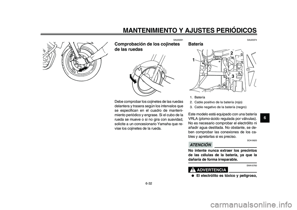 YAMAHA TDM 900 2010  Manuale de Empleo (in Spanish)  
MANTENIMIENTO Y AJUSTES PERIÓDICOS 
6-32 
2
3
4
5
67
8
9
 
SAU23291 
Comprobación de los cojinetes 
de las ruedas  
Debe comprobar los cojinetes de las ruedas
delantera y trasera según los interv
