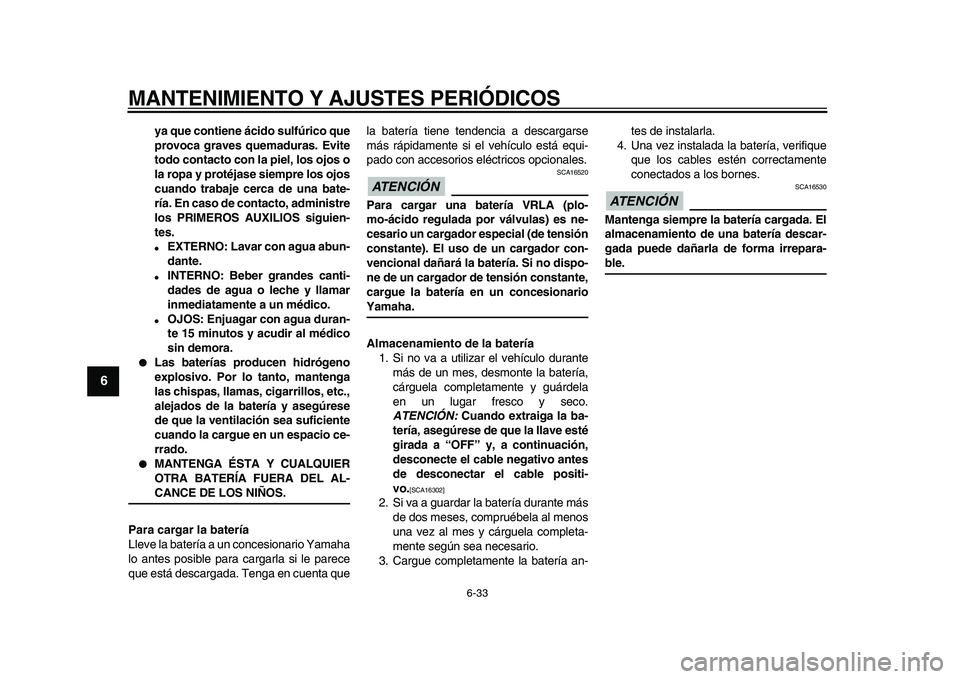 YAMAHA TDM 900 2010  Manuale de Empleo (in Spanish)  
MANTENIMIENTO Y AJUSTES PERIÓDICOS 
6-33 
1
2
3
4
5
6
7
8
9
 
ya que contiene ácido sulfúrico que
provoca graves quemaduras. Evite
todo contacto con la piel, los ojos o
la ropa y protéjase siemp