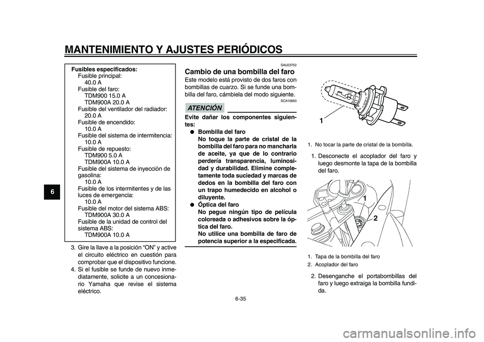 YAMAHA TDM 900 2010  Manuale de Empleo (in Spanish)  
MANTENIMIENTO Y AJUSTES PERIÓDICOS 
6-35 
1
2
3
4
5
6
7
8
9
 
3. Gire la llave a la posición “ON” y active
el circuito eléctrico en cuestión para
comprobar que el dispositivo funcione.
4. Si