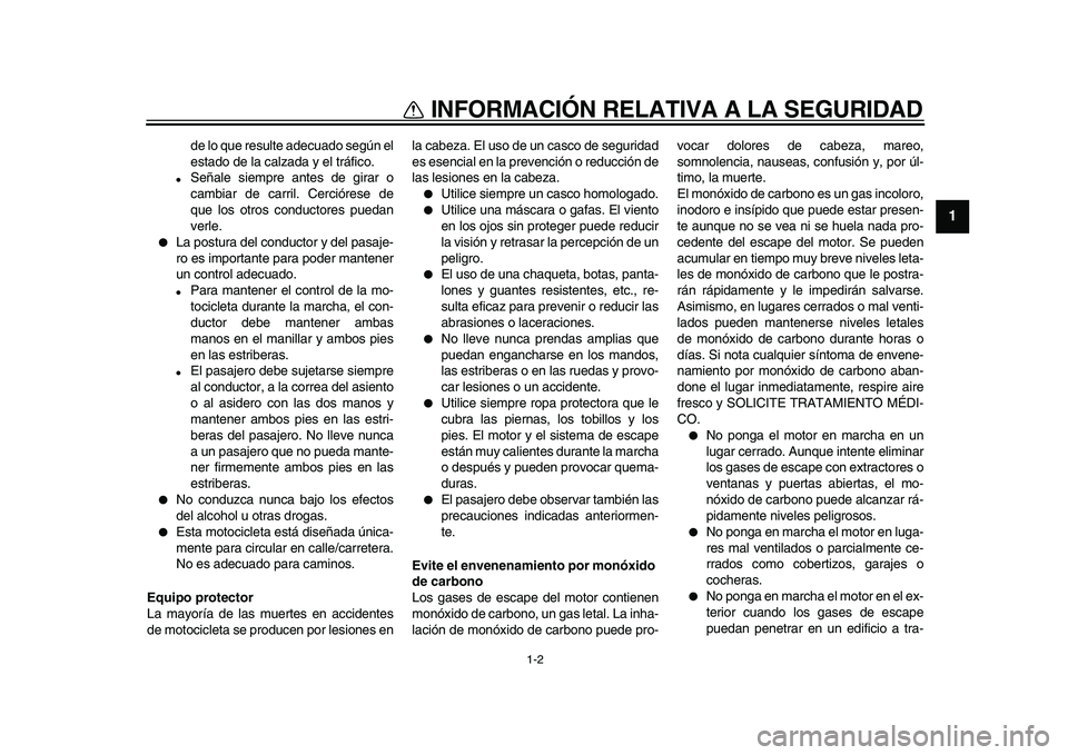 YAMAHA TDM 900 2010  Manuale de Empleo (in Spanish)  
1-2 
1 
INFORMACIÓN RELATIVA A LA SEGURIDAD 
de lo que resulte adecuado según el
estado de la calzada y el tráfico. 
 
Señale siempre antes de girar o
cambiar de carril. Cerciórese de
que los 