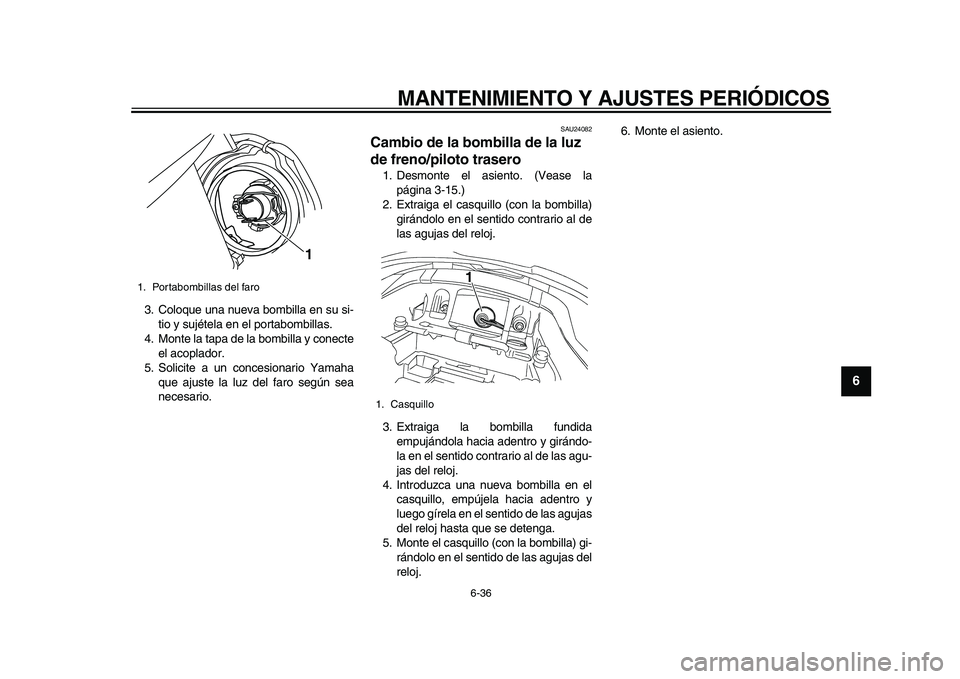 YAMAHA TDM 900 2010  Manuale de Empleo (in Spanish)  
MANTENIMIENTO Y AJUSTES PERIÓDICOS 
6-36 
2
3
4
5
67
8
9
 
3. Coloque una nueva bombilla en su si-
tio y sujétela en el portabombillas.
4. Monte la tapa de la bombilla y conecte
el acoplador.
5. S