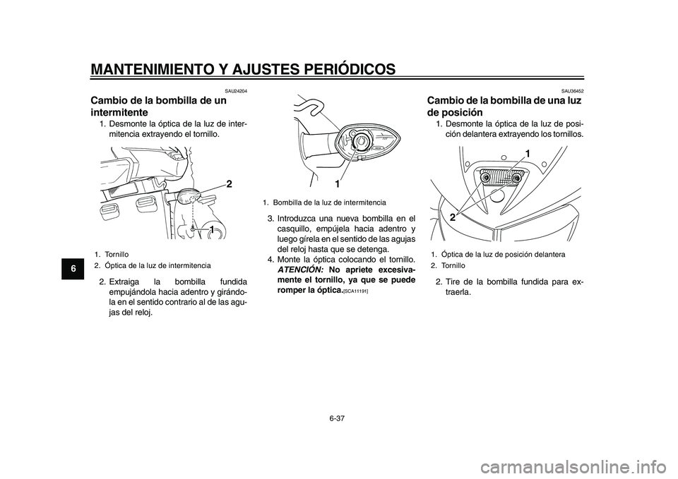 YAMAHA TDM 900 2010  Manuale de Empleo (in Spanish)  
MANTENIMIENTO Y AJUSTES PERIÓDICOS 
6-37 
1
2
3
4
5
6
7
8
9
 
SAU24204 
Cambio de la bombilla de un 
intermitente  
1. Desmonte la óptica de la luz de inter-
mitencia extrayendo el tornillo.
2. Ex