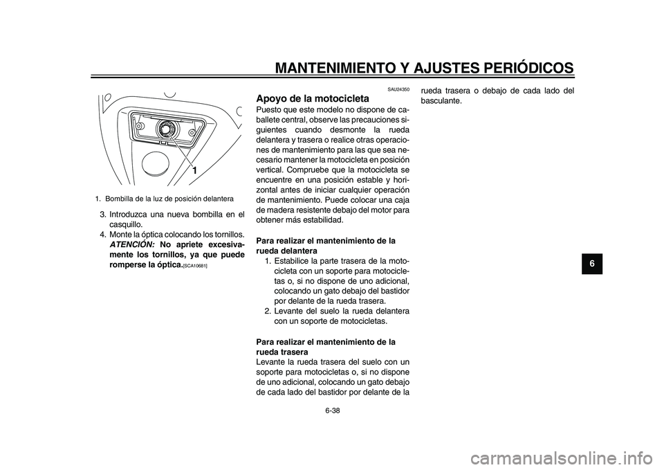 YAMAHA TDM 900 2010  Manuale de Empleo (in Spanish)  
MANTENIMIENTO Y AJUSTES PERIÓDICOS 
6-38 
2
3
4
5
67
8
9
 
3. Introduzca una nueva bombilla en el
casquillo.
4. Monte la óptica colocando los tornillos. 
ATENCIÓN: 
 No apriete excesiva-
mente lo