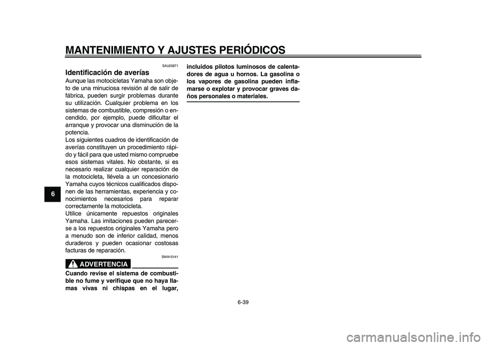 YAMAHA TDM 900 2010  Manuale de Empleo (in Spanish)  
MANTENIMIENTO Y AJUSTES PERIÓDICOS 
6-39 
1
2
3
4
5
6
7
8
9
 
SAU25871 
Identificación de averías  
Aunque las motocicletas Yamaha son obje-
to de una minuciosa revisión al de salir de
fábrica,