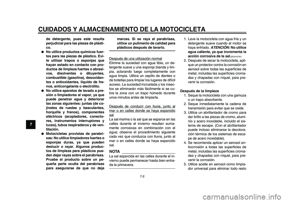 YAMAHA TDM 900 2010  Manuale de Empleo (in Spanish)  
CUIDADOS Y ALMACENAMIENTO DE LA MOTOCICLETA 
7-2 
1
2
3
4
5
6
7
8
9
 
de detergente, pues este resulta
perjudicial para las piezas de plásti-
co. 
 
No utilice productos químicos fuer-
tes para l