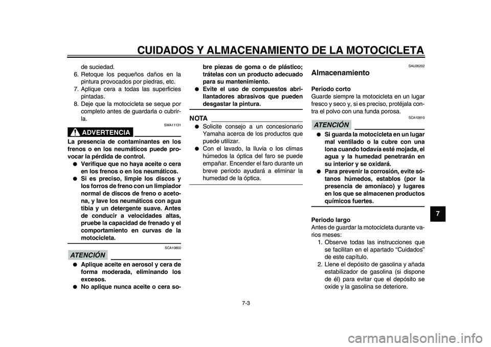 YAMAHA TDM 900 2010  Manuale de Empleo (in Spanish)  
CUIDADOS Y ALMACENAMIENTO DE LA MOTOCICLETA 
7-3 
2
3
4
5
6
78
9
 
de suciedad.
6. Retoque los pequeños daños en la
pintura provocados por piedras, etc.
7. Aplique cera a todas las superficies
pin