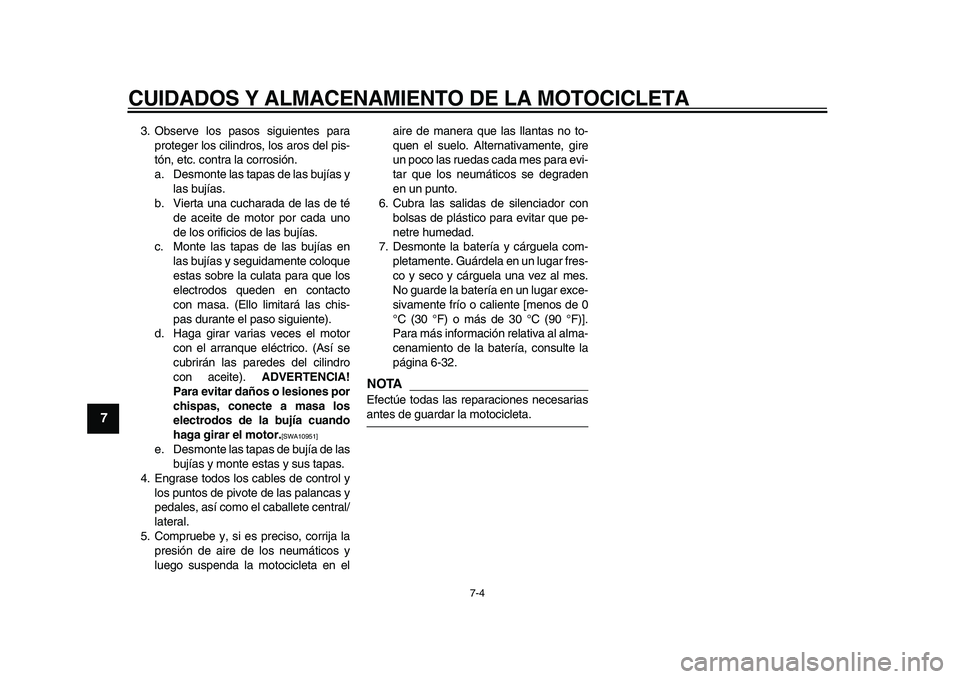 YAMAHA TDM 900 2010  Manuale de Empleo (in Spanish)  
CUIDADOS Y ALMACENAMIENTO DE LA MOTOCICLETA 
7-4 
1
2
3
4
5
6
7
8
9
 
3. Observe los pasos siguientes para
proteger los cilindros, los aros del pis-
tón, etc. contra la corrosión.
a. Desmonte las 