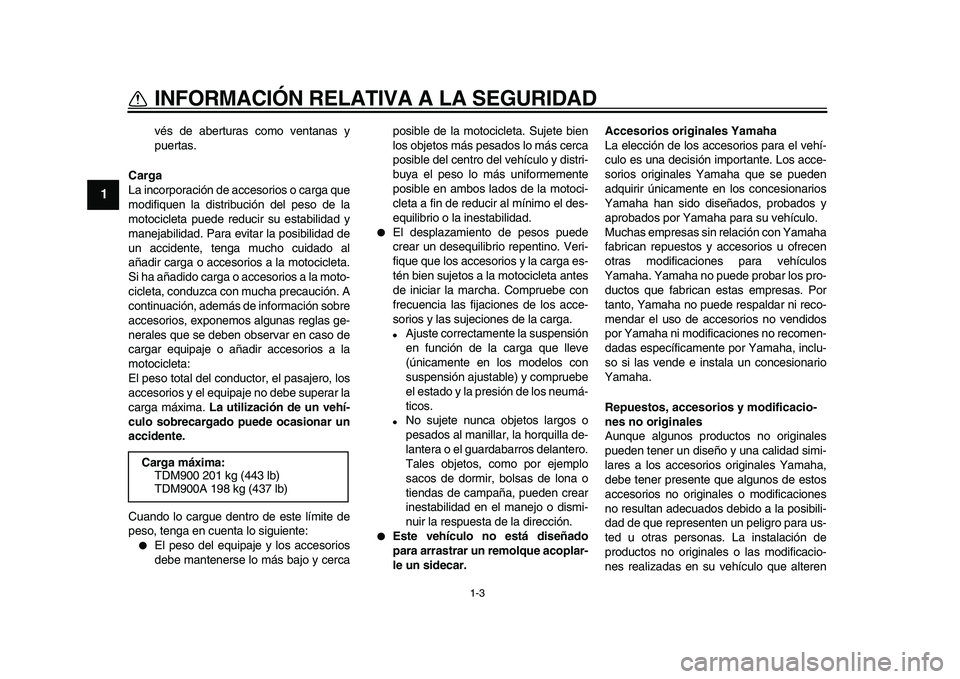 YAMAHA TDM 900 2010  Manuale de Empleo (in Spanish)  
1-3 
1 
INFORMACIÓN RELATIVA A LA SEGURIDAD 
vés de aberturas como ventanas y
puertas. 
Carga 
La incorporación de accesorios o carga que
modifiquen la distribución del peso de la
motocicleta pu