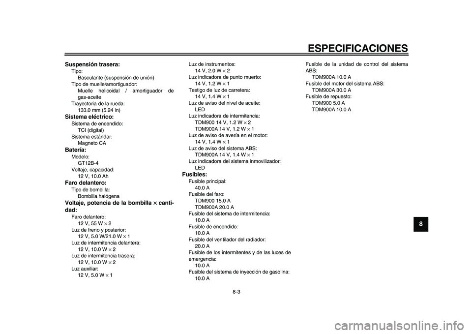 YAMAHA TDM 900 2010  Manuale de Empleo (in Spanish)  
ESPECIFICACIONES 
8-3 
2
3
4
5
6
7
89
 
Suspensión trasera: 
Tipo: 
Basculante (suspensión de unión)
Tipo de muelle/amortiguador: 
Muelle helicoidal / amortiguador de
gas-aceite
Trayectoria de la