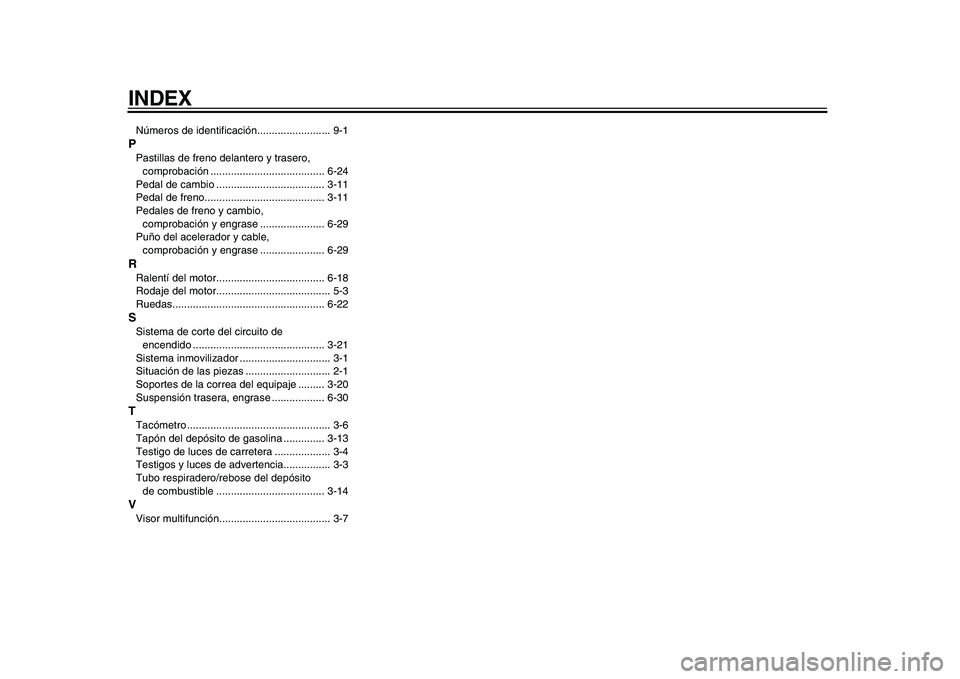 YAMAHA TDM 900 2010  Manuale de Empleo (in Spanish)  
INDEX 
Números de identificación......................... 9-1 
P 
Pastillas de freno delantero y trasero, 
comprobación ....................................... 6-24
Pedal de cambio ..............