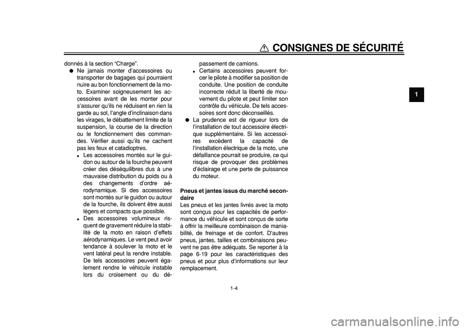 YAMAHA TDM 900 2010  Notices Demploi (in French)  
1-4 
1 
CONSIGNES DE SÉCURITÉ 
donnés à la section “Charge”. 
 
Ne jamais monter d’accessoires ou
transporter de bagages qui pourraient
nuire au bon fonctionnement de la mo-
to. Examiner 