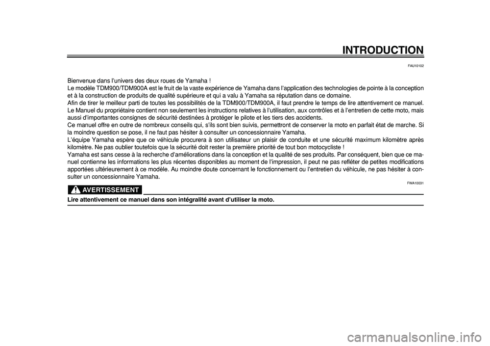 YAMAHA TDM 900 2010  Notices Demploi (in French)  
INTRODUCTION 
FAU10102 
Bienvenue dans l’univers des deux roues de Yamaha !
Le modèle TDM900/TDM900A est le fruit de la vaste expérience de Yamaha dans l’application des technologies de pointe