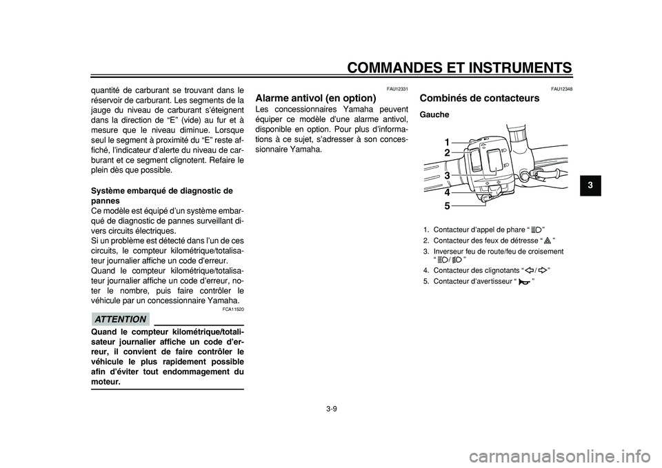 YAMAHA TDM 900 2010 Notices Demploi (in French)
COMMANDES ET INSTRUMENTS
3-9
2
34
5
6
7
8
9
quantité de carburant se trouvant dans le
réservoir de carburant. Les segments de la
jauge du niveau de carburant s’éteignent
dans la direction d YAMAHA TDM 900 2010 Notices Demploi (in French)
COMMANDES ET INSTRUMENTS
3-9
2
34
5
6
7
8
9
quantité de carburant se trouvant dans le
réservoir de carburant. Les segments de la
jauge du niveau de carburant s’éteignent
dans la direction d
