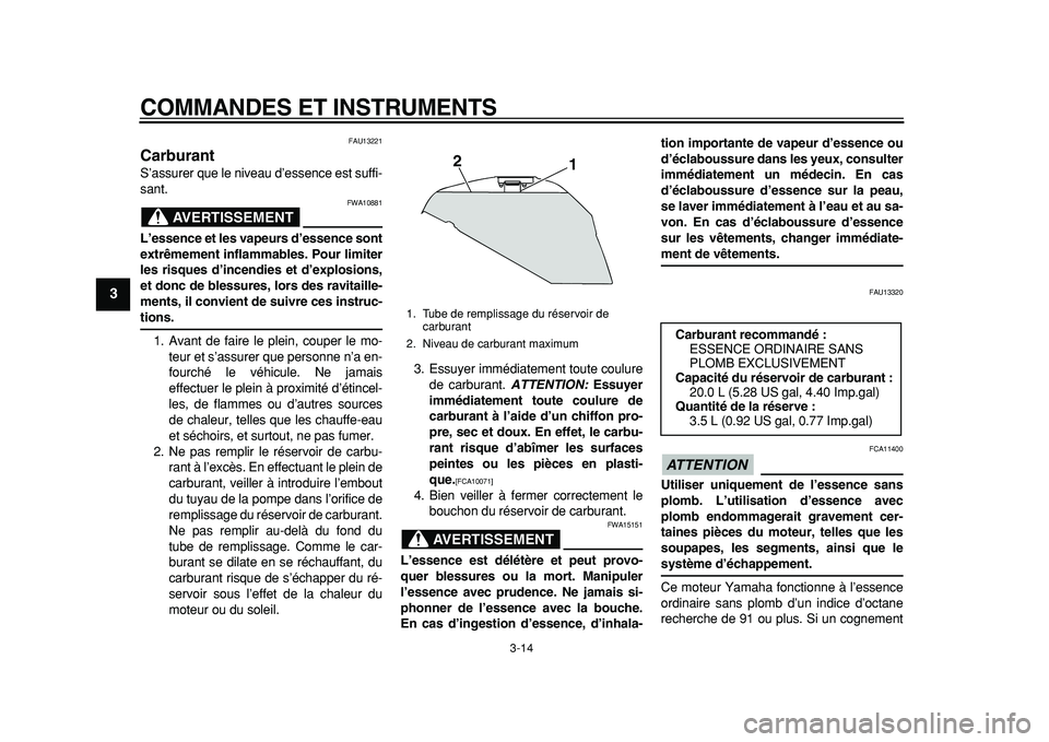 YAMAHA TDM 900 2010 Notices Demploi (in French)
COMMANDES ET INSTRUMENTS
3-14
1
2
3
4
5
6
7
8
9
FAU13221
Carburant
S’assurer que le niveau d’essence est suffi-
sant.
AVERTISSEMENT
FWA10881
L’essence et les vapeurs d’essence sont YAMAHA TDM 900 2010 Notices Demploi (in French)
COMMANDES ET INSTRUMENTS
3-14
1
2
3
4
5
6
7
8
9
FAU13221
Carburant
S’assurer que le niveau d’essence est suffi-
sant.
AVERTISSEMENT
FWA10881
L’essence et les vapeurs d’essence sont