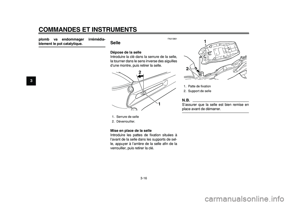 YAMAHA TDM 900 2010  Notices Demploi (in French)  
COMMANDES ET INSTRUMENTS 
3-16 
1
2
3
4
5
6
7
8
9
 
plomb va endommager irrémédia- 
blement le pot catalytique. 
FAU13861 
Selle  
Dépose de la selle 
Introduire la clé dans la serrure de la sel