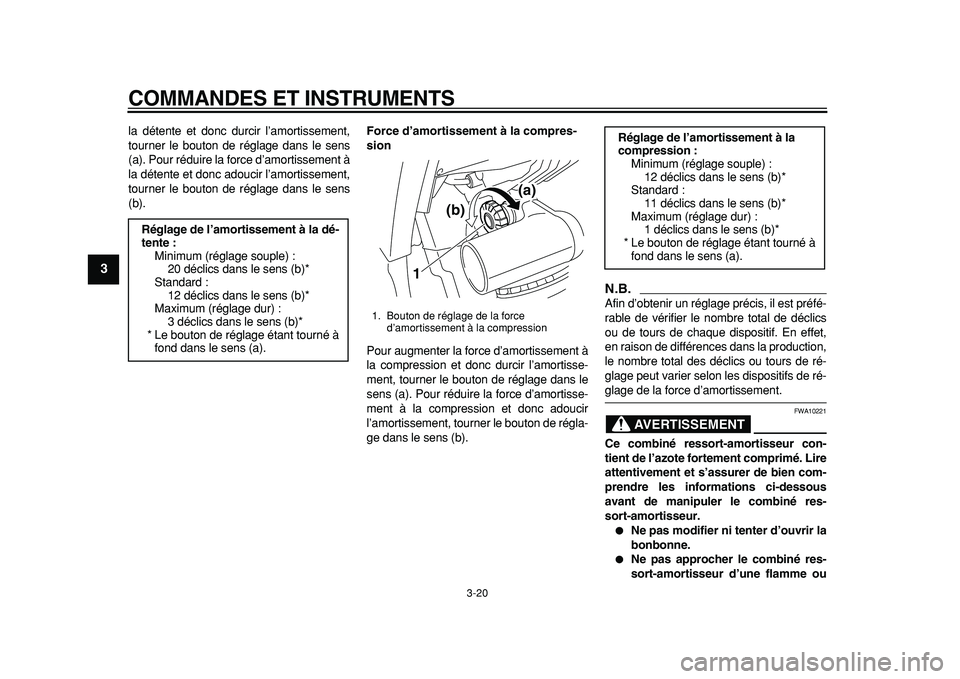 YAMAHA TDM 900 2010  Notices Demploi (in French)  
COMMANDES ET INSTRUMENTS 
3-20 
1
2
3
4
5
6
7
8
9
 
la détente et donc durcir l’amortissement,
tourner le bouton de réglage dans le sens
(a). Pour réduire la force d’amortissement à
la déte