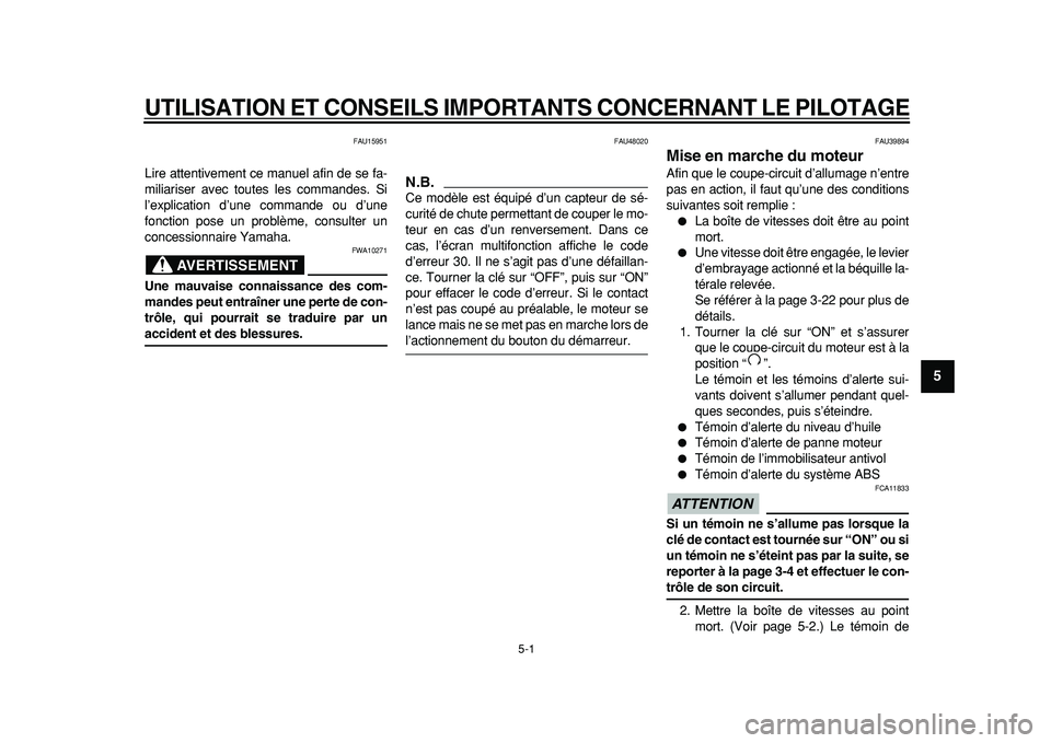 YAMAHA TDM 900 2010  Notices Demploi (in French)  
5-1 
2
3
4
56
7
8
9
 
UTILISATION ET CONSEILS IMPORTANTS CONCERNANT LE PILOTAGE
 
FAU15951 
Lire attentivement ce manuel afin de se fa-
miliariser avec toutes les commandes. Si
l’explication d’u