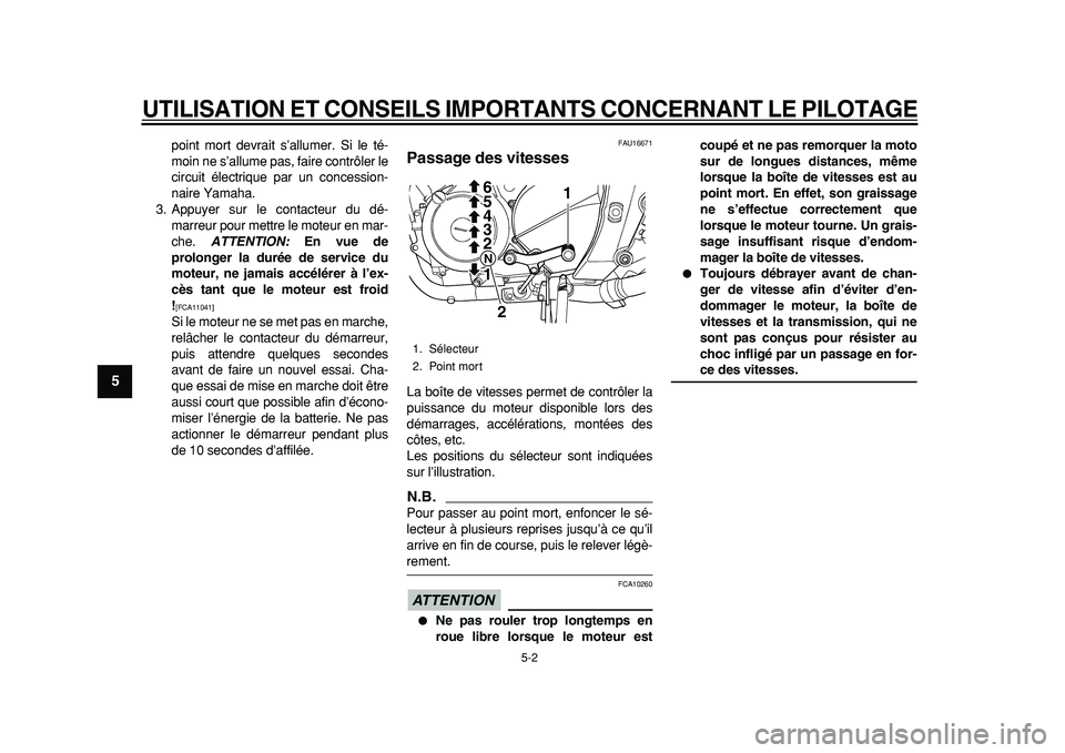 YAMAHA TDM 900 2010  Notices Demploi (in French)  
UTILISATION ET CONSEILS IMPORTANTS CONCERNANT LE PILOTAGE
 
5-2 
1
2
3
4
5
6
7
8
9
 
point mort devrait s’allumer. Si le té-
moin ne s’allume pas, faire contrôler le
circuit électrique par un